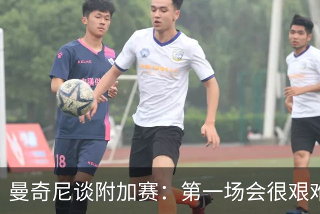 曼奇尼谈附加赛：第一场会很艰难 下一轮反而好踢